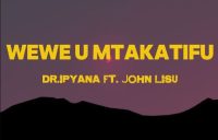 Dr. Ipyana – Wewe U Mtakatifu ft. John Lisu