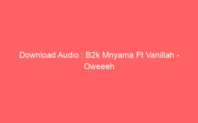 Download Audio : B2k Mnyama Ft Vanillah – Oweeeh Mp3
