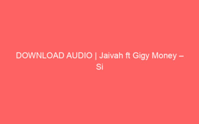 DOWNLOAD AUDIO | Jaivah ft Gigy Money – Si Ulinikataa